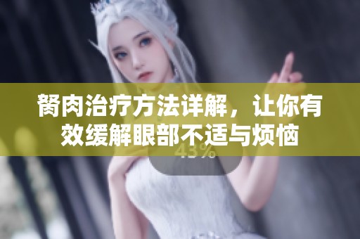 胬肉治疗方法详解，让你有效缓解眼部不适与烦恼