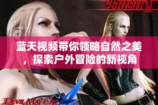 蓝天视频带你领略自然之美，探索户外冒险的新视角