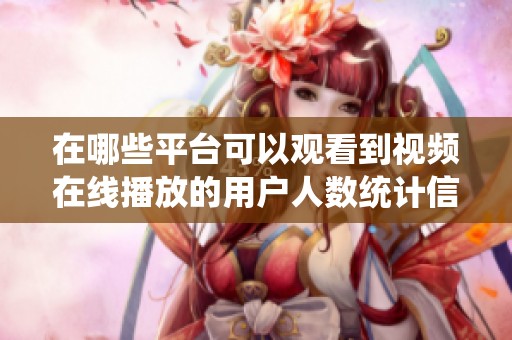 在哪些平台可以观看到视频在线播放的用户人数统计信息