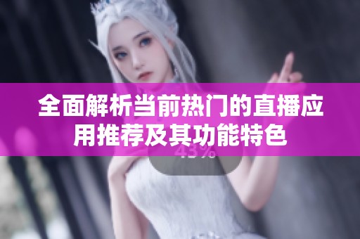 全面解析当前热门的直播应用推荐及其功能特色