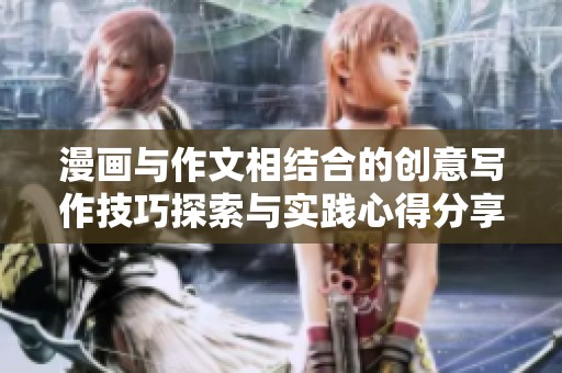 漫画与作文相结合的创意写作技巧探索与实践心得分享