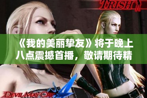 《我的美丽挚友》将于晚上八点震撼首播，敬请期待精彩内容