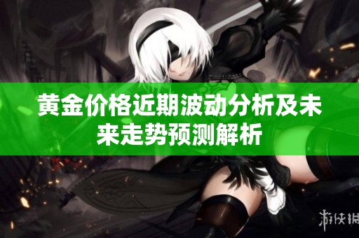 黄金价格近期波动分析及未来走势预测解析