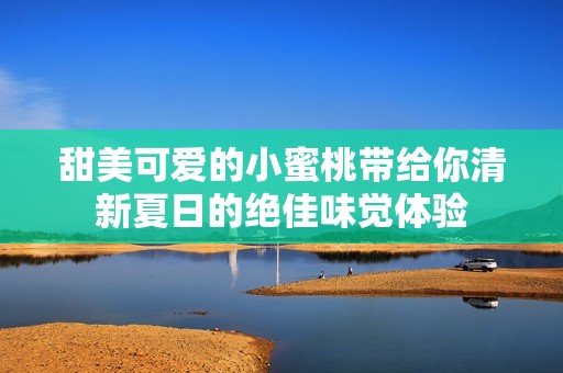 甜美可爱的小蜜桃带给你清新夏日的绝佳味觉体验
