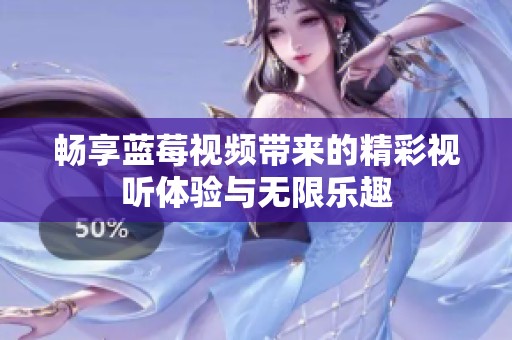 畅享蓝莓视频带来的精彩视听体验与无限乐趣