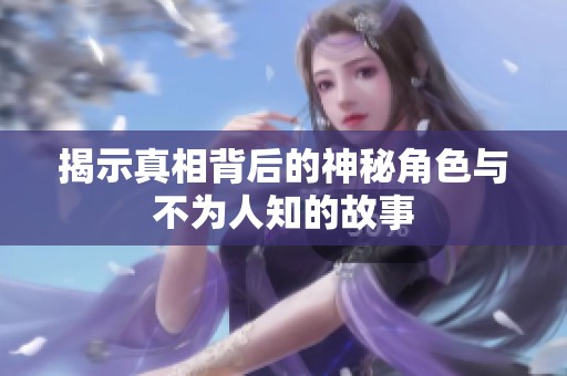 揭示真相背后的神秘角色与不为人知的故事