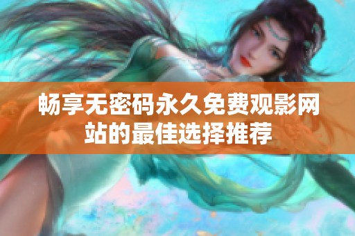 畅享无密码永久免费观影网站的最佳选择推荐