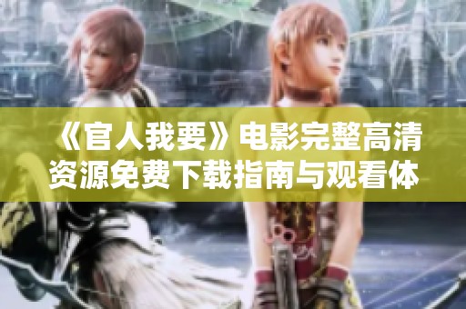 《官人我要》电影完整高清资源免费下载指南与观看体验分享
