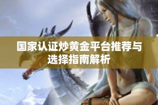 国家认证炒黄金平台推荐与选择指南解析
