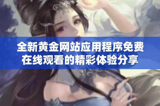 全新黄金网站应用程序免费在线观看的精彩体验分享