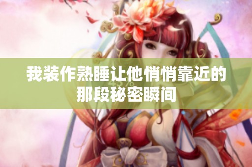 我装作熟睡让他悄悄靠近的那段秘密瞬间