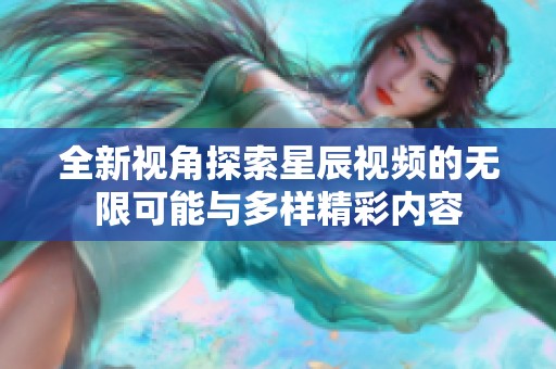 全新视角探索星辰视频的无限可能与多样精彩内容