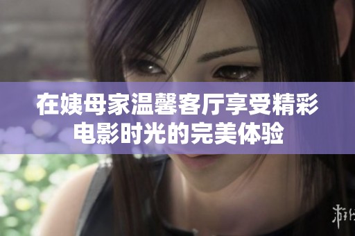 在姨母家温馨客厅享受精彩电影时光的完美体验