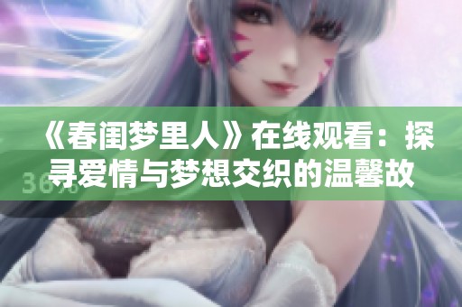 《春闺梦里人》在线观看：探寻爱情与梦想交织的温馨故事