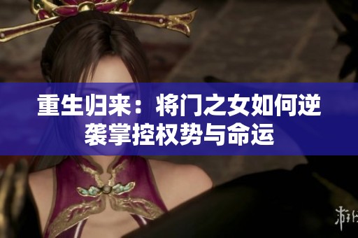 重生归来：将门之女如何逆袭掌控权势与命运