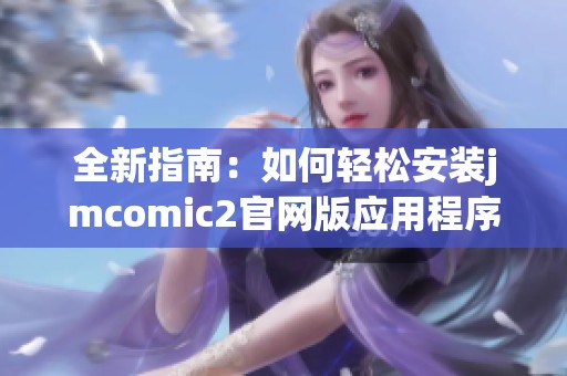 全新指南：如何轻松安装jmcomic2官网版应用程序