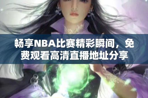 畅享NBA比赛精彩瞬间，免费观看高清直播地址分享