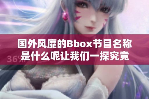 国外风靡的Bbox节目名称是什么呢让我们一探究竟