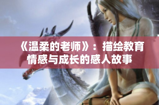 《温柔的老师》：描绘教育情感与成长的感人故事