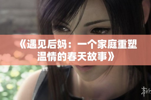 《遇见后妈：一个家庭重塑温情的春天故事》