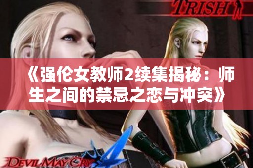 《强伦女教师2续集揭秘：师生之间的禁忌之恋与冲突》
