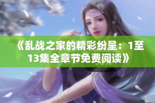 《乱战之家的精彩纷呈：1至13集全章节免费阅读》