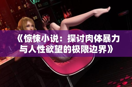 《惊悚小说：探讨肉体暴力与人性欲望的极限边界》