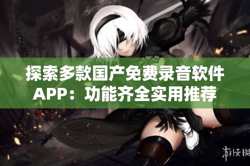 探索多款国产免费录音软件APP：功能齐全实用推荐