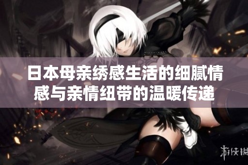 日本母亲绣感生活的细腻情感与亲情纽带的温暖传递