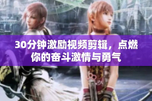 30分钟激励视频剪辑，点燃你的奋斗激情与勇气