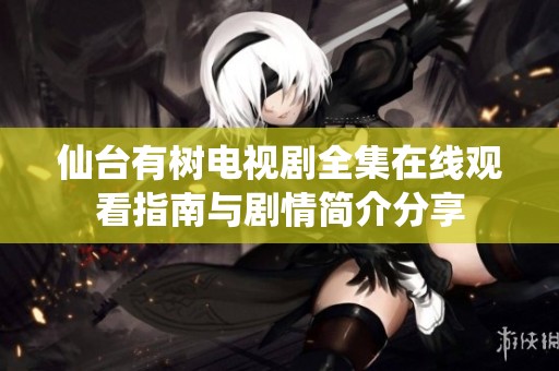 仙台有树电视剧全集在线观看指南与剧情简介分享