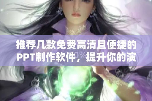 推荐几款免费高清且便捷的PPT制作软件，提升你的演示效果