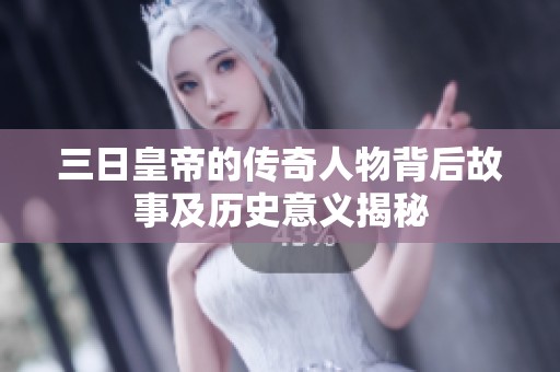 三日皇帝的传奇人物背后故事及历史意义揭秘