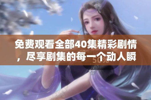 免费观看全部40集精彩剧情，尽享剧集的每一个动人瞬间
