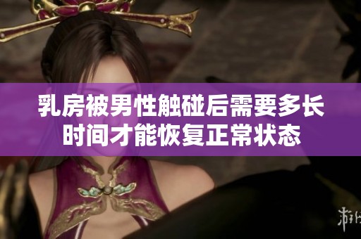 乳房被男性触碰后需要多长时间才能恢复正常状态