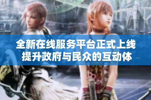 全新在线服务平台正式上线 提升政府与民众的互动体验