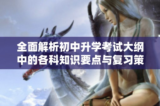全面解析初中升学考试大纲中的各科知识要点与复习策略