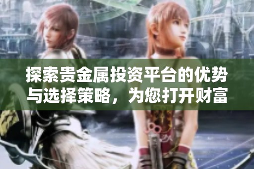 探索贵金属投资平台的优势与选择策略，为您打开财富之门