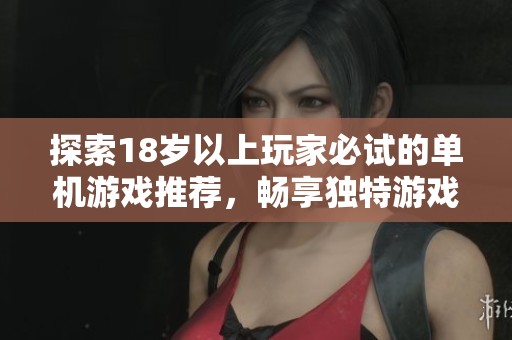 探索18岁以上玩家必试的单机游戏推荐，畅享独特游戏体验