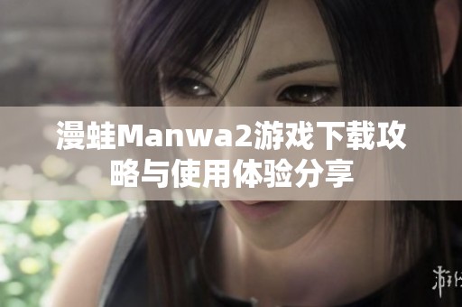 漫蛙Manwa2游戏下载攻略与使用体验分享