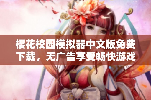 樱花校园模拟器中文版免费下载，无广告享受畅快游戏体验