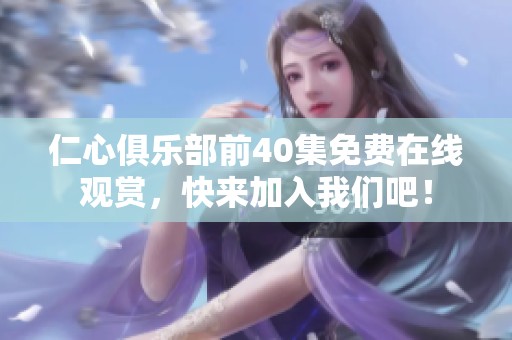 仁心俱乐部前40集免费在线观赏，快来加入我们吧！