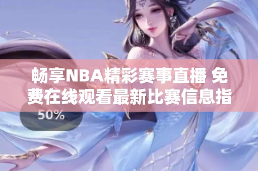 畅享NBA精彩赛事直播 免费在线观看最新比赛信息指南