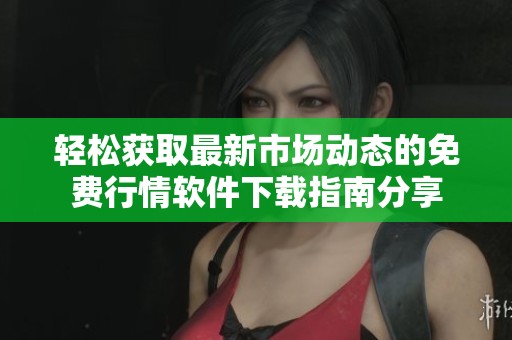 轻松获取最新市场动态的免费行情软件下载指南分享
