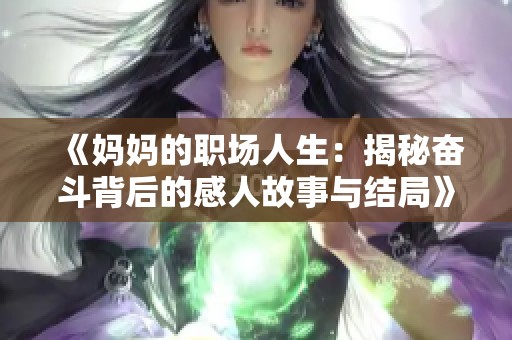 《妈妈的职场人生：揭秘奋斗背后的感人故事与结局》