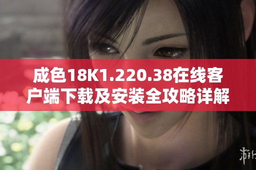 成色18K1.220.38在线客户端下载及安装全攻略详解