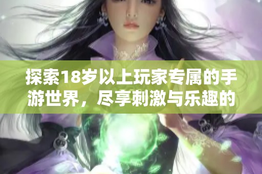 探索18岁以上玩家专属的手游世界，尽享刺激与乐趣的全新体验