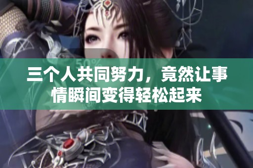 三个人共同努力，竟然让事情瞬间变得轻松起来