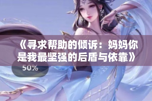 《寻求帮助的倾诉：妈妈你是我最坚强的后盾与依靠》
