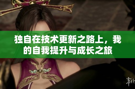 独自在技术更新之路上，我的自我提升与成长之旅